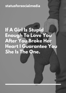 80 romantic status for WhatsApp With Images 2019, 80 romantic status for WhatsApp With Images, romantic status for WhatsApp 2019, romantic status for couple, If A Girl Is Stupid Enough To Love You After You Broke Her Heart I Guarantee You She Is The One.